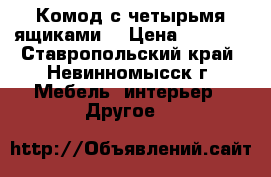 Комод с четырьмя ящиками. › Цена ­ 4 000 - Ставропольский край, Невинномысск г. Мебель, интерьер » Другое   